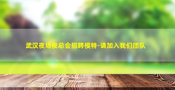武汉夜场夜总会招聘模特-请加入我们团队