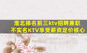 淮北排名前三ktv招聘兼职不实名KTV享受薪资定价核心
